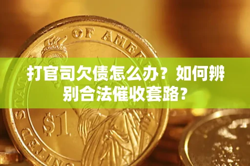 济南打官司欠债怎么办？如何辨别合法催收套路？