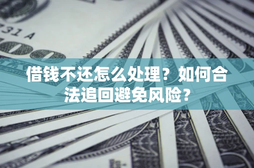 济南借钱不还怎么处理？如何合法追回避免风险？