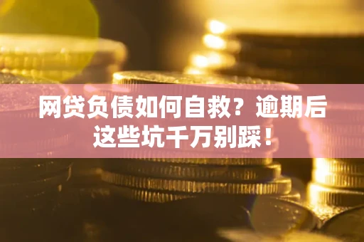 济南网贷负债如何自救？逾期后这些坑千万别踩！