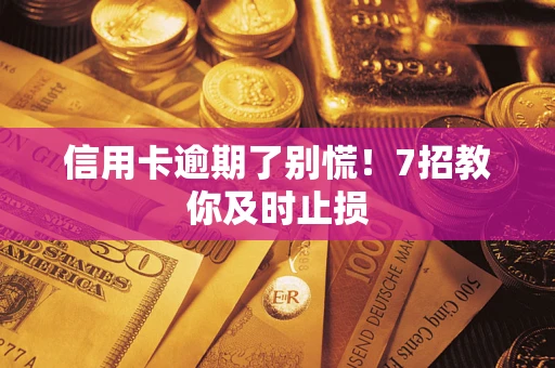 济南信用卡逾期了别慌！7招教你及时止损