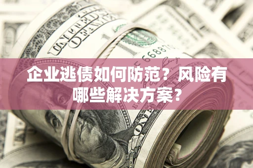 济南企业逃债如何防范？风险有哪些解决方案？