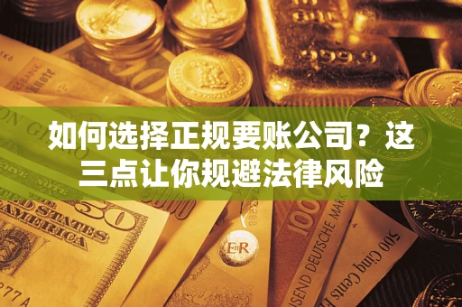 济南如何选择正规要账公司？这三点让你规避法律风险