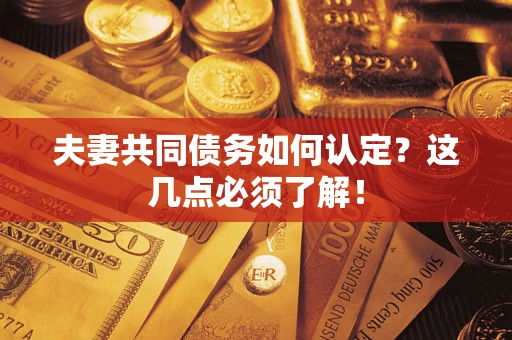济南夫妻共同债务如何认定？这几点必须了解！