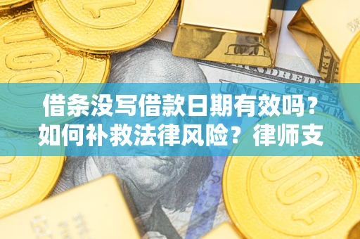 济南借条没写借款日期有效吗？如何补救法律风险？律师支招