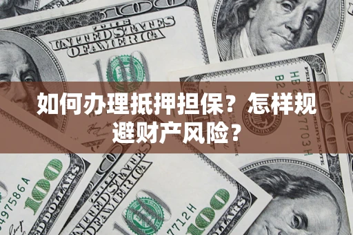 济南如何办理抵押担保？怎样规避财产风险？