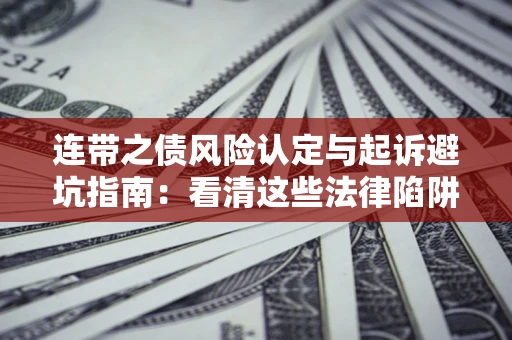 济南连带之债风险认定与起诉避坑指南：看清这些法律陷阱，避免无辜背债