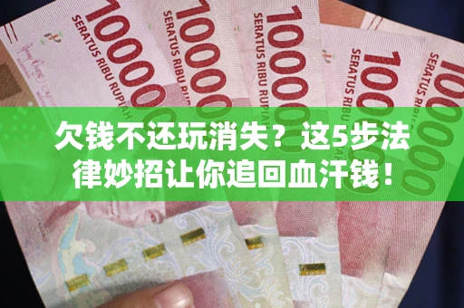 济南欠钱不还玩消失？这5步法律妙招让你追回血汗钱！