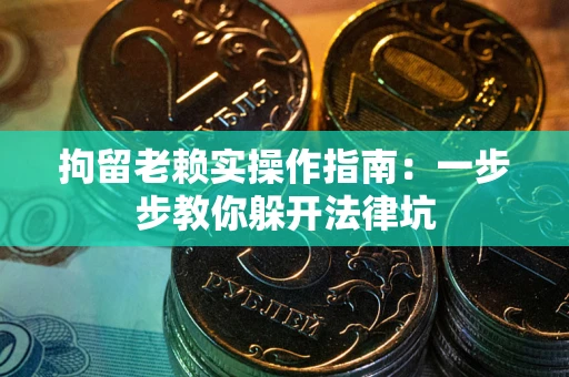 济南拘留老赖实操作指南：一步步教你躲开法律坑