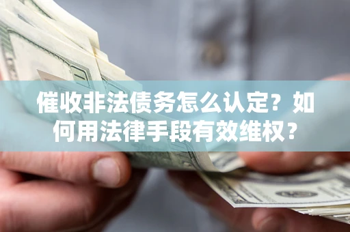 济南催收非法债务怎么认定？如何用法律手段有效维权？