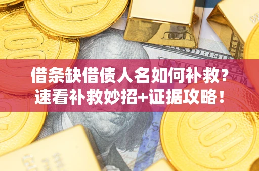 济南借条缺借债人名如何补救？速看补救妙招+证据攻略！