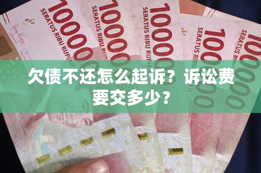 济南欠债不还怎么起诉？诉讼费要交多少？