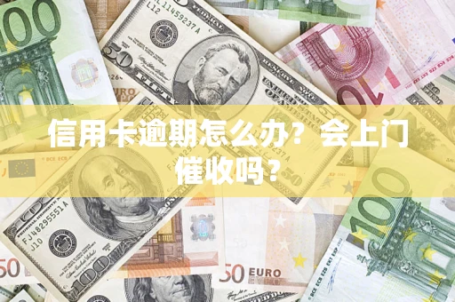 济南信用卡逾期怎么办？会上门催收吗？