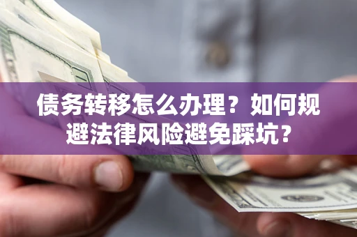 济南债务转移怎么办理？如何规避法律风险避免踩坑？