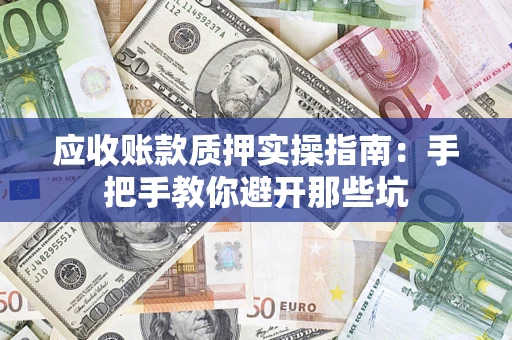 济南应收账款质押实操指南：手把手教你避开那些坑