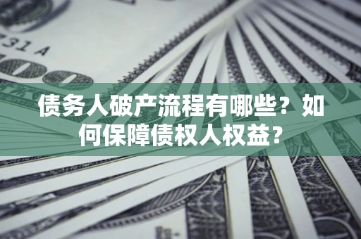 济南债务人破产流程有哪些？如何保障债权人权益？