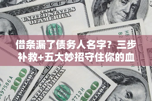 济南借条漏了债务人名字？三步补救+五大妙招守住你的血汗钱