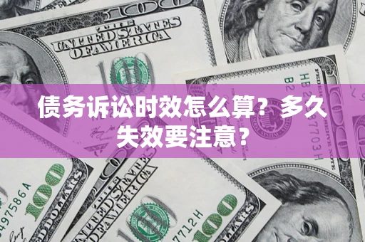 济南债务诉讼时效怎么算？多久失效要注意？