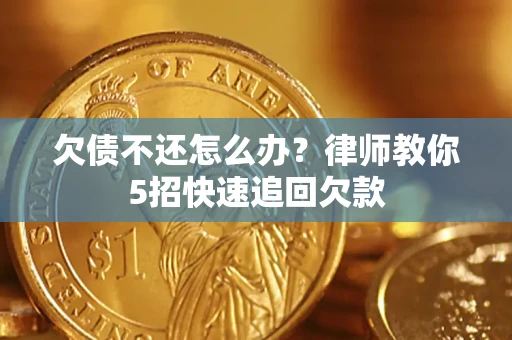 济南欠债不还怎么办？律师教你5招快速追回欠款