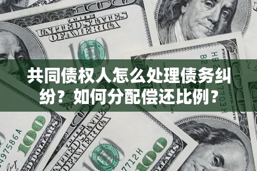 济南共同债权人怎么处理债务纠纷？如何分配偿还比例？
