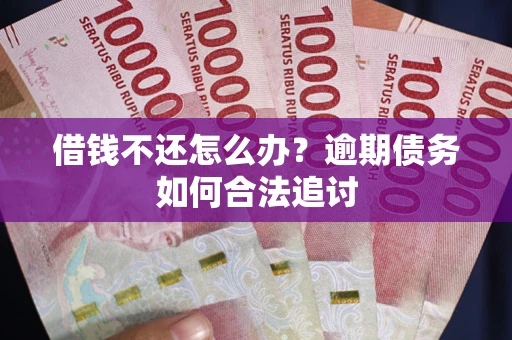 济南借钱不还怎么办？逾期债务如何合法追讨