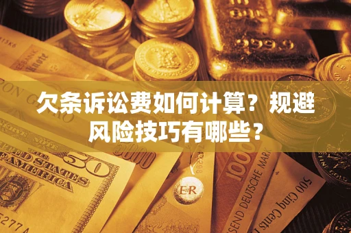 济南欠条诉讼费如何计算？规避风险技巧有哪些？
