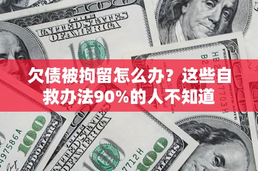 济南欠债被拘留怎么办？这些自救办法90%的人不知道