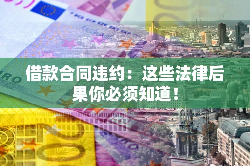 济南借款合同违约：这些法律后果你必须知道！