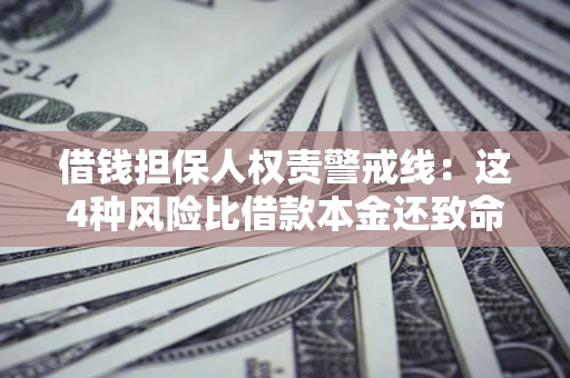 济南借钱担保人权责警戒线：这4种风险比借款本金还致命