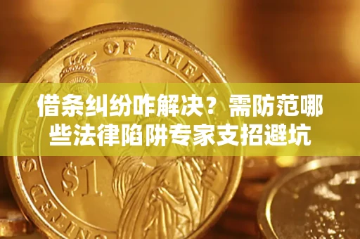 济南借条纠纷咋解决？需防范哪些法律陷阱专家支招避坑