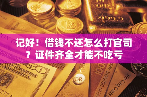 济南记好！借钱不还怎么打官司？证件齐全才能不吃亏