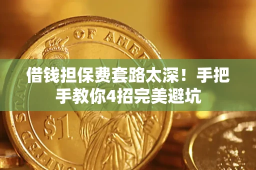 济南借钱担保费套路太深！手把手教你4招完美避坑