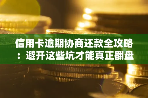 济南信用卡逾期协商还款全攻略：避开这些坑才能真正翻盘