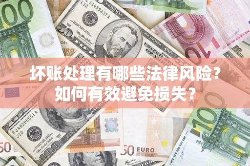 济南坏账处理有哪些法律风险？如何有效避免损失？